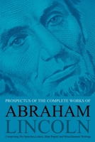 Prospectus of the Complete Works of Abraham Lincoln: Comprising His Speeches, Letters, State Papers and Miscellaneous Writings 1396321543 Book Cover