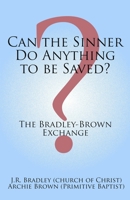 Can the Sinner Do Anything to be Saved?: The Bradley-Brown Exchange B08XYQNQ6C Book Cover