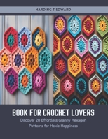 Book for Crochet Lovers: Discover 20 Effortless Granny Hexagon Patterns for Hexie Happiness B0CSZG8SW7 Book Cover