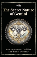 The Secret Nature of Gemini: Dancing Between Dualities and Infinite Curiosity: Exploring Intellect, Adaptability, Communication, and the Twin Spirit of the Gemini Archetype B0FHCM47ZQ Book Cover