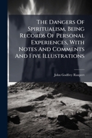 The Dangers Of Spiritualism, Being Records Of Personal Experiences, With Notes And Comments And Five Illustrations 1024788237 Book Cover