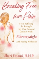 Breaking Free From Pain: From Struggle To Strength, My Own Personal Journey With Fibromyalgia And Healing Modalities 173451986X Book Cover