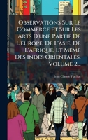 Observations Sur Le Commerce Et Sur Les Arts D'une Partie De L'europe, De L'asie, De L'afrique, Et MÃame Des Indes Orientales, Volume 2... 1024607429 Book Cover