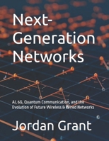 Next-Generation Networks: AI, 6G, Quantum Communication, and the Evolution of Future Wireless & Wired Networks (Advanced Telecommunications Engineering Series) B0DW8KXJJT Book Cover