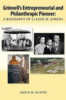 Grinnell's Entrepreneurial and Philanthropic Pioneer: A Biography of Claude W. Ahrens 0557184436 Book Cover