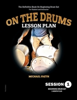 On the Drums Lesson Plan - Session 1: The Definitive Book On Beginning Drum Set For Student and Instructor B0BKMYYGTK Book Cover