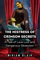 The Mistress of Crimson Secrets: A Tale of Love Lust and Dangerous Obsession B0DQ9DC67R Book Cover