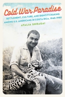 Cold War Paradise: Settlement, Culture, and Identity-Making among U.S. Americans in Costa Rica, 1945–1980 1496230795 Book Cover