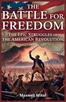 The Battle for Freedom: The Epic Struggles of the American Revolution: Key Battles, Heroes, and Strategies from Fort Ticonderoga to Saratoga That Shap B0FG1G9RSF Book Cover