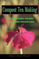 Compost Tea Making: For Organic Healthier Vegetables, Flowers, Orchards, Vineyards, Lawns 1452822972 Book Cover