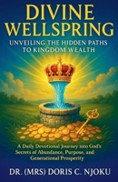 Divine Wellspring: Unveiling the Hidden Paths to Kingdom Wealth" Subtitle: A Daily Devotional Journey into God's Secrets of Abundance, Purpose, and Generational Prosperity B0FKSCWGFV Book Cover