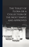 The Toilet of Flora or a Collection of the Most Simple and Approved 1016148925 Book Cover