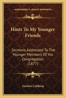 Hints To My Younger Friends: Sermons Addressed To The Younger Members Of His Congregation 1436871042 Book Cover