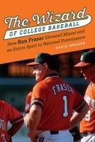 The Wizard of College Baseball: How Ron Fraser Elevated Miami and an Entire Sport to National Prominence 1496220439 Book Cover