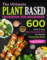 The Ultimate Plant Based Cookbook For Beginners: 600 Quick & Easy Plant-Based RECIPES for Healthy Homemade Meals (Vegan cookbook) B08JF617VX Book Cover