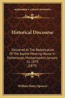 Historical Discourse: Delivered At The Rededication Of The Baptist Meeting House In Foxborough, Massachusetts, January 22, 1879 1104177269 Book Cover