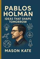 Pablos Holman: Ideas that shape tomorrow B0FSZXC25C Book Cover