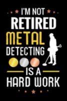 I'm not Retired Metal Detecting is a Hard Work: Metal Detecting Log Book - Keep Track of your Metal Detecting Statistics & Improve your Skills - Gift for Metal Detectorists & Grandpas 1691820415 Book Cover