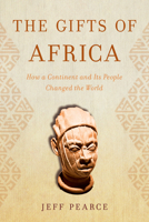 The Gifts of Africa: How a Continent and Its People Changed the World 1633887707 Book Cover