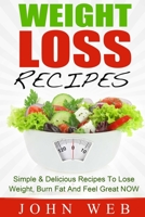 Weight Loss: Weight Loss Recipes – Simple & Delicious Recipes To Lose Weight, Burn Fat And Feel Great NOW 1515016900 Book Cover