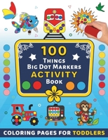 100 Things Dot Markers Activity Book for Toddlers: Do A Dot Art 100 pages Animals, Birds, Vehicles, Shapes, Vegetables, Fruits, Toys & Alphabets Easy B0CMJJ4WF9 Book Cover
