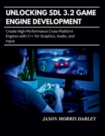 Unlocking SDL 3.2 Game Engine Development: Create High-Performance Cross-Platform Engines with C++ for Graphics, Audio, and Input B0GKF7XJ1P Book Cover