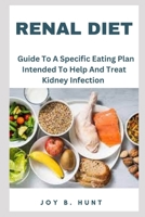 RENAL DIET: Guide To A Specific Eating Plan Intended To Help And Treat Kidney Infection B0CD13QSZX Book Cover