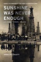 Sunshine Was Never Enough: Los Angeles Workers, 1880-2010 0520282191 Book Cover