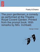 The poor gentleman; a comedy as performed at the Theatre Royal Covent Garden. Printed from the prompt book. With remarks by Mrs. Inchbald. 1241070814 Book Cover