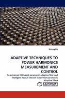 ADAPTIVE TECHNIQUES TO POWER HARMONICS MEASUREMENT AND CONTROL: An enhanced FCI based parametric adaptive filter and intelligent neural network based non-parametric adaptive filters 3843363358 Book Cover