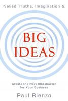 Naked Truths, Imagination & Big Ideas: Create the Next Blockbuster for Your Business 1536934739 Book Cover