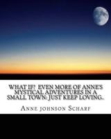 What if? Even more of Anne's mystical adventures in a small town: Just keep loving.. 1496013360 Book Cover