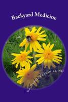 Backyard Medicine : Learn to Regain, Improve and Maintain Your Health - Naturally. When You Do, the Body Will Heal Itself of Its Afflictions 1500903485 Book Cover