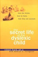 The Secret Life of the Dyslexic Child: How she thinks.  How he feels.  How they can succeed.