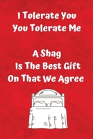 I Tolerate You You Tolerate Me A Shag Is The Best Gift On That We Agree: Sarcastic Valentine Sexy Fun Journal Gift or Alternative Card 1661054161 Book Cover