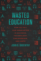 Wasted Education: How We Fail Our Graduates in Science, Technology, Engineering, and Math 0226845419 Book Cover