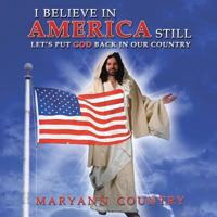 I Believe in America Still: Let's Put God Back in Our Country 1524640298 Book Cover