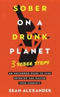 Sober On A Drunk Planet: 3 Sober Steps. An Uncommon Guide To Stop Drinking and Master Your Sobriety 1739632028 Book Cover