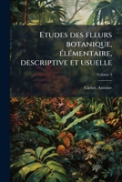 Etudes des fleurs botanique, élémentaire, descriptive et usuelle Volume 3 1172176876 Book Cover