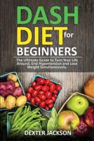 Dash Diet Beginner's Guide and Quick Cookbook: Dash Diet for Beginners with Action Plan: The Ultimate Guide to Turn Your Life Around, End Hypertension and Lose Weight Simultaneously 154403556X Book Cover
