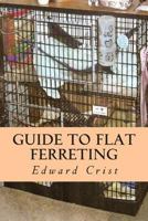 Guide to Flat Ferreting: Flat Ferreting 1490386874 Book Cover