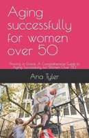 Aging successfully for women over 50: Thriving in Grace: A Comprehensive Guide to Aging Successfully for Women Over 50 B0CMJQ7WSV Book Cover