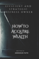 EFFICIENT AND STRATEGIC BUSINESS OWNER: How To Acquire Wealth B0B8ZFPGPL Book Cover