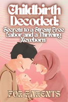 Childbirth Decoded: Secrets to a Stress-Free Labor and a Thriving Newborn B0DSHVSPH5 Book Cover