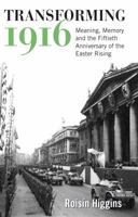 Transforming 1916: Meaning, Memory and the Fiftieth Anniversary of the Easter Rising 1859184863 Book Cover