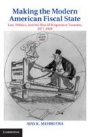 Making the Modern American Fiscal State: Law, Politics, and the Rise of Progressive Taxation, 1877-1929 1107619734 Book Cover