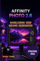 AFFINITY PHOTO 2.6 GEBRUIKERSHANDLEIDING 2026: Eenvoudige, stapsgewijze nieuwe strategie voor beginners en gevorderden (Dutch Edition) B0GY8LPHV8 Book Cover
