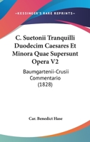 C. Suetonii Tranquilli Duodecim Caesares Et Minora Quae Supersunt Opera V2: Baumgartenii-Crusii Commentario (1828) 1160816077 Book Cover