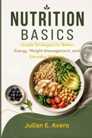 NUTRITION BASICS: Simple Strategies for Better Energy, Weight Management, and Everyday Wellness B0H56YDVP9 Book Cover