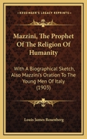 Mazzini, The Prophet Of The Religion Of Humanity: With A Biographical Sketch, Also Mazzini's Oration To The Young Men Of Italy (1903) 1104145308 Book Cover